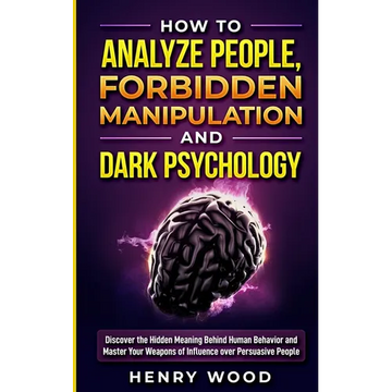 How to Analyze People, Forbidden Manipulation and Dark Psychology: Discover the Hidden Meaning Behind Human Behavior and Master Your Weapons of Influe - Paperback