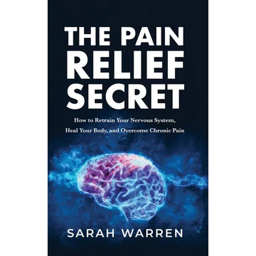 The Pain Relief Secret: How to Retrain Your Nervous System, Heal Your Body, and Overcome Chronic Pain - Hardcover