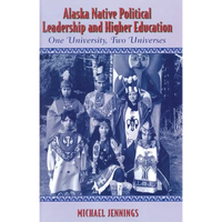 Alaska Native Political Leadership and Higher Education: One University, Two Universes - Paperback
