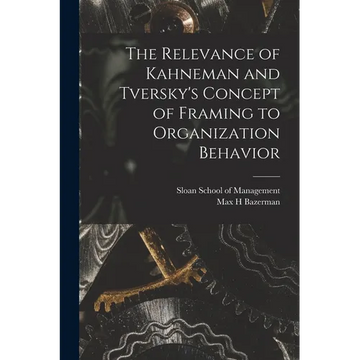 The Relevance of Kahneman and Tversky's Concept of Framing to Organization Behavior - Paperback