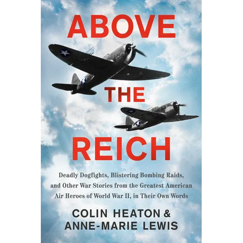 Above the Reich: Deadly Dogfights, Blistering Bombing Raids, and Other War Stories from the Greatest American Air Heroes of World War II, in Their Own