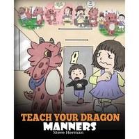 Teach Your Dragon Manners: Train Your Dragon To Be Respectful. A Cute Children Story To Teach Kids About Manners, Respect and How To Behave. - Paperback