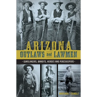 Arizona Outlaws and Lawmen: Gunslingers, Bandits, Heroes and Peacekeepers - Paperback
