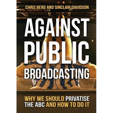 Against Public Broadcasting: Why and how we should privatise the ABC - Paperback