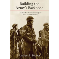Building the Army's Backbone: Canadian Non-Commissioned Officers in the Second World War - Paperback