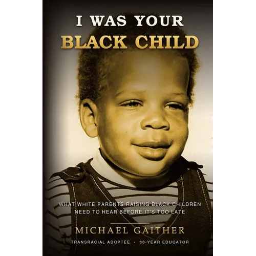 I Was Your Black Child: What White Parents Raising Black Children Need to Hear Before It's Too Late