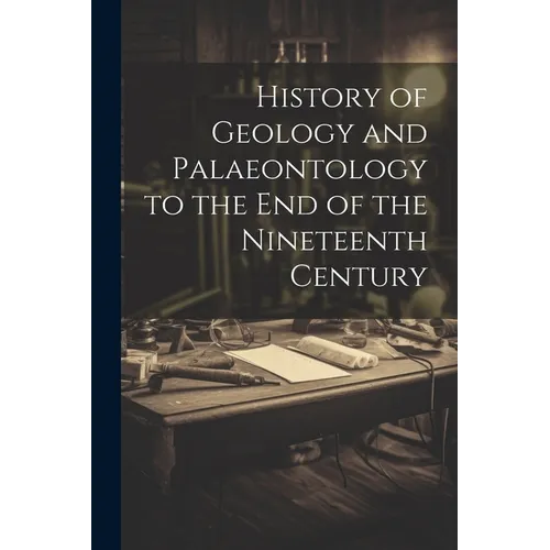 History of Geology and Palaeontology to the End of the Nineteenth Century