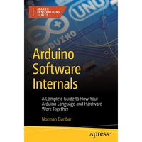Arduino Software Internals: A Complete Guide to How Your Arduino Language and Hardware Work Together - Paperback