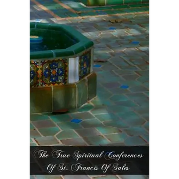 The True Spiritual Conferences Of St. Francis Of Sales: Bishop and Prince Of Geneva, Institutor And Founder Of The Order Of The Visitation Of Holy Mar - Paperback