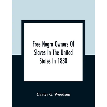 Free Negro Owners Of Slaves In The United States In 1830, Together With Absentee Ownership Of Slaves In The United States In 1830 - Paperback