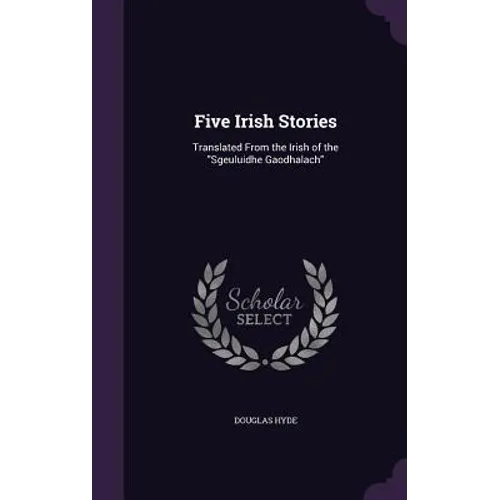 Five Irish Stories: Translated From the Irish of the "Sgeuluidhe Gaodhalach"