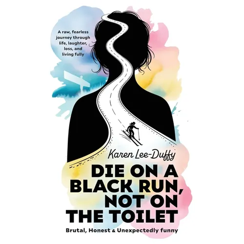 Die on a Black Run, Not on the Toilet: A raw, fearless journey through life, loss, laughter and living fully