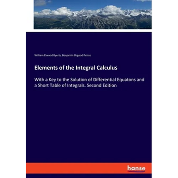 Elements of the Integral Calculus: With a Key to the Solution of Differential Equatons and a Short Table of Integrals. Second Edition - Paperback