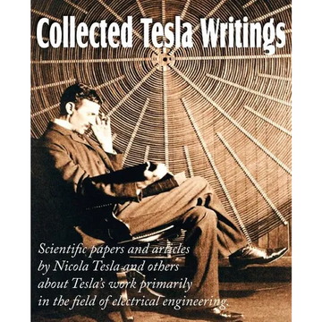 Collected Tesla Writings; Scientific Papers and Articles by Tesla and Others about Tesla's Work Primarily in the Field of Electrical Engineering - Paperback