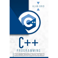 C++ Programming: A Step-By-Step Beginner's Guide to Learn the Fundamentals of a Multi-Paradigm Programming Language and Begin to Manage Data Including - Paperback