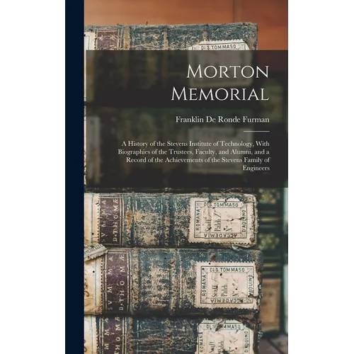 Morton Memorial; a History of the Stevens Institute of Technology, With Biographies of the Trustees, Faculty, and Alumni, and a Record of the Achievem
