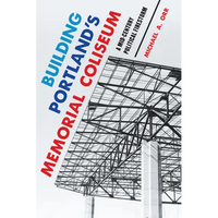 Building Portland's Memorial Coliseum: A Mid-Century Political Firestorm - Paperback