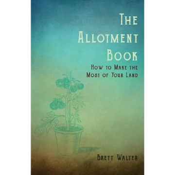 The Allotment Book - How to Make the Most of Your Land - Paperback