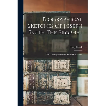 Biographical Sketches Of Joseph Smith The Prophet: And His Progenitors For Many Generations - Paperback