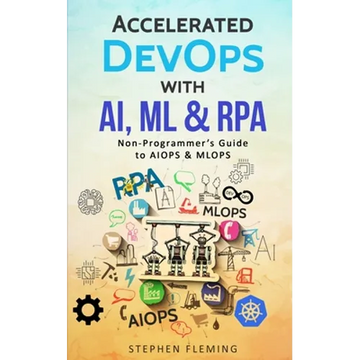 Accelerated DevOps with AI, ML & RPA: Non-Programmer's Guide to AIOPS & MLOPS - Paperback