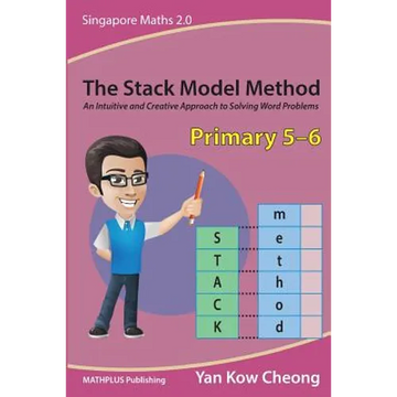 The Stack Model Method (Primary 5-6): An Intuitive and Creative Approach to Solving Word Problems - Paperback