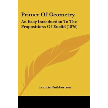 Primer Of Geometry: An Easy Introduction To The Propositions Of Euclid (1876) - Paperback