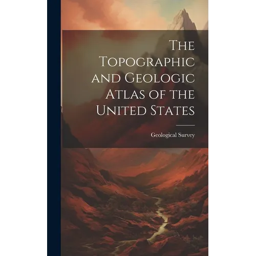 The Topographic and Geologic Atlas of the United States