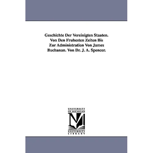 Geschichte Der Vereinigten Staaten. Von Den Fruhesten Zeiten Bis Zur Administration Von James Buchanan. Von Dr. J. A. Spencer.