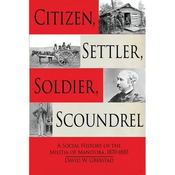 Citizen, Settler, Soldier, Scoundrel: A Social History of the Militia of Manitoba, 1870-1885 - Paperback