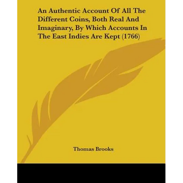 An Authentic Account Of All The Different Coins, Both Real And Imaginary, By Which Accounts In The East Indies Are Kept (1766) - Paperback