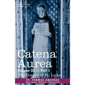 Catena Aurea: Commentary on the Four Gospels, Collected Out of the Works of the Fathers, Volume III Part 1, Gospel of St. Luke - Paperback