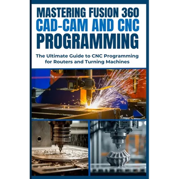Mastering Fusion 360 Cad-CAM and CNC Programming: The Ultimate Guide to CNC Programming for Routers and Turning Machines - Paperback