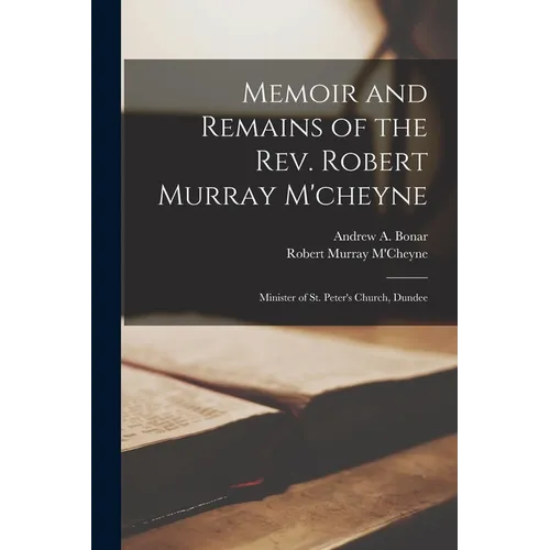 Memoir and Remains of the Rev. Robert Murray M'cheyne: Minister of St. Peter's Church, Dundee