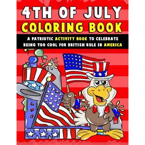 4th of July Coloring Book: A Patriotic Activity Book to Celebrate Being Too Cool for British Rule in America