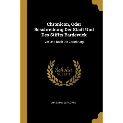 Chronicon, Oder Beschreibung Der Stadt Und Des Stiffts Bardewick: Vor Und Nach Der Zerstörung