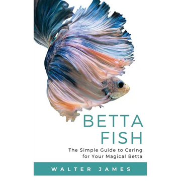Betta Fish: The Simple Guide to Caring for Your Magical Betta - Paperback