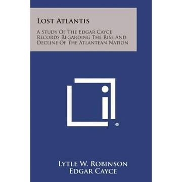 Lost Atlantis: A Study of the Edgar Cayce Records Regarding the Rise and Decline of the Atlantean Nation - Paperback