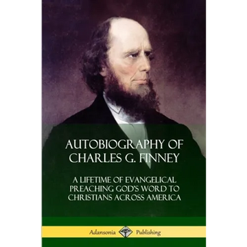 Autobiography of Charles G. Finney: A Lifetime of Evangelical Preaching God's Word to Christians Across America - Paperback
