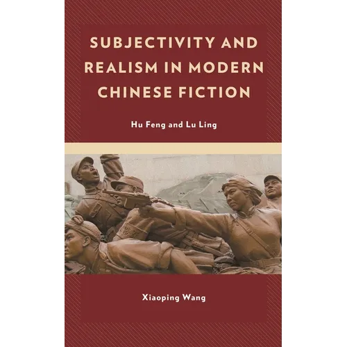 Subjectivity and Realism in Modern Chinese Fiction: Hu Feng and Lu Ling
