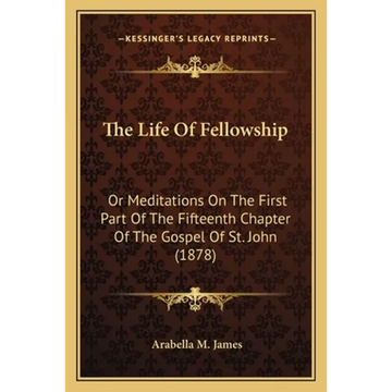 The Life Of Fellowship: Or Meditations On The First Part Of The Fifteenth Chapter Of The Gospel Of St. John (1878) - Paperback