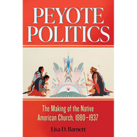 Peyote Politics: The Making of the Native American Church, 1880-1937 - Hardcover