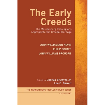 The Early Creeds: The Mercersburg Theologians Appropriate the Creedal Heritage - Paperback