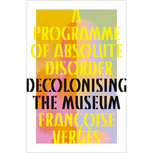 A Programme of Absolute Disorder: Decolonizing the Museum