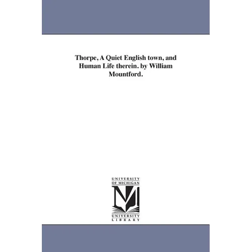 Thorpe, A Quiet English town, and Human Life therein. by William Mountford.