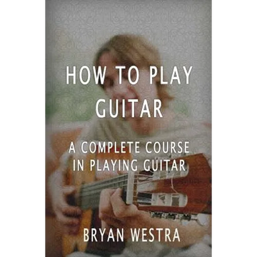 How To Play Guitar: A Complete Course In Playing Guitar - Paperback