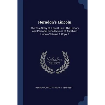 Herndon's Lincoln: The True Story of a Great Life: The History and Personal Recollections of Abraham Lincoln Volume 3, Copy 5 - Paperback