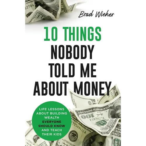 10 Things Nobody Told Me about Money: Life Lessons about Building Wealth Everyone Should Know and Teach Their Kids