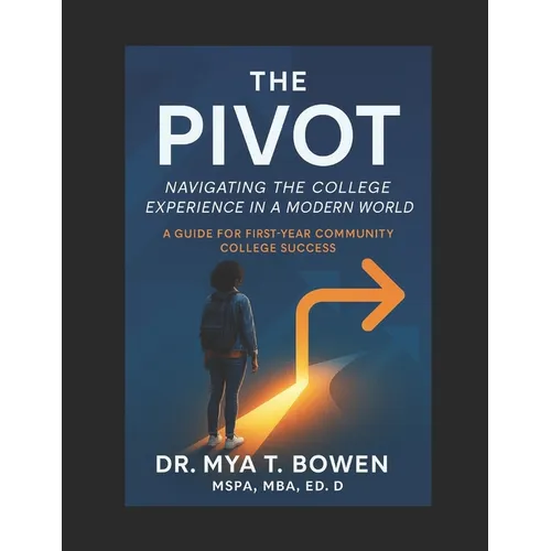 The Pivot: Navigating the College Experience in a Modern World: A Guide for First-Year Community College Success