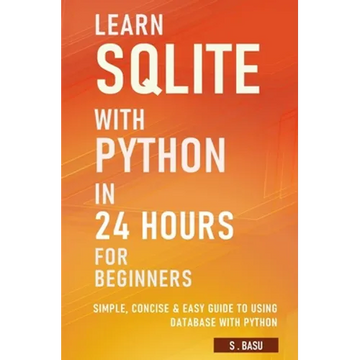 Learn SQLite with Python in 24 hours For Beginners - Simple, Concise & Easy Guide To Using Database with Python - Paperback