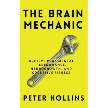 The Brain Mechanic: How to Optimize Your Brain for Peak Mental Performance, Neurogrowth, and Cognitive Fitness - Paperback